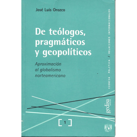 De Teólogos, Pragmáticos Y Geopolíticos: Aproximación Al Globalismo Norteamericano, De Orozco, José Luis. Serie Ciencia Política Editorial Gedisa En Español, 2001