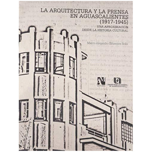 La Arquitectura Y La Prensa En Aguascalientes 1917-1945 Una